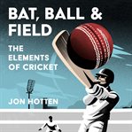 Bat, Ball and Field : The Elements of Cricket cover image