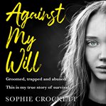 Against My Will : Groomed, Trapped and Abused. This Is My True Story of Survival cover image