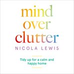 Mind over clutter : tidy up for a calm and happy home cover image