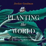 Planting the World : Joseph Banks and his Collectors. An Adventurous History of Botany cover image