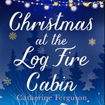 Christmas at the Log Fire Cabin : A Heart-Warming and Feel-Good Read cover image