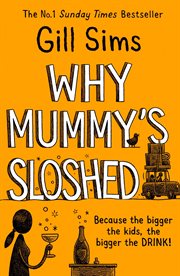Why mummy's sloshed : the bigger the kids, the bigger the drink cover image