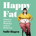 Happy Fat : Taking Up Space in a World That Wants to Shrink You cover image