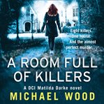 A Room Full of Killers : DCI Matilda Darke cover image