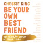 Be Your Own Best Friend : The Glorious Business of Being Female cover image