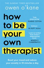 How to Be Your Own Therapist: Boost Your Mood and Reduce Your Anxiety in 10 Minutes a Day : Boost Your Mood and Reduce Your Anxiety in 10 Minutes a Day cover image