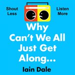 Why Can't We All Just Get Along : Shout Less. Listen More cover image
