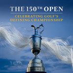 The 150th Open : Celebrating Golf's Defining Championship cover image