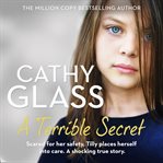 A Terrible Secret : Scared for her safety, Tilly places herself into care. A shocking true story cover image