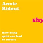 Shy : How Being Quiet Can Lead to Success cover image