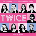 Twice : The Story of K-Pop's Greatest Girl Group cover image