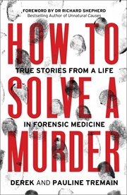 How to solve a murder : true stories from a life in forensic medicine cover image