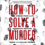 How to Solve a Murder : True Stories from a Life in Forensic Medicine cover image