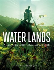 Water Lands: A vision for the world's wetlands and their people : A vision for the world's wetlands and their people cover image