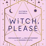 Witch, Please: Empowerment and Enlightenment for the Modern Mystic cover image