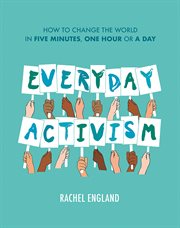 Everyday activism : how to change the world in five minutes, one hour or a day cover image