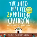 The Shed That Fed 2 Million Children : The Extraordinary Story of Mary's Meals cover image