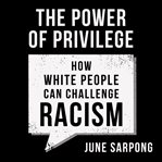 The Power of Privilege : How White People Can Challenge Racism cover image