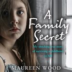A Family Secret: My Shocking True Story of Surviving A Childhood in Hell