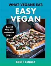 What Vegans Eat – Easy Vegan!: Over 80 Tasty and Sustainable Recipes : Over 80 Tasty and Sustainable Recipes cover image