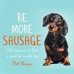 Be More Sausage : Lifelong lessons from a small but mighty dog cover image