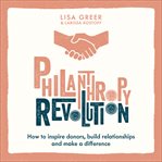 Philanthropy Revolution : How to Inspire Donors, Build Relationships and Make a Difference cover image