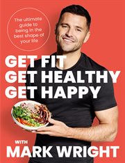 Get Fit, Get Healthy, Get Happy : Transform your body, diet and life with Train Wright cover image