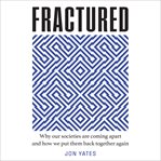 Fractured : Why Our Societies are Coming Apart and How We Put Them Back Together Again cover image