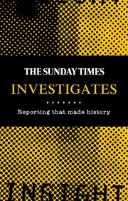 The Sunday Times Investigates: Reporting That Made History : Reporting That Made History cover image