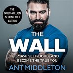 The Wall : Smash Self-Doubt and Become the True You cover image