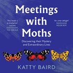 Meetings with Moths : Discovering their Mystery and Extraordinary Lives cover image