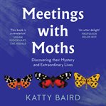 Meetings with Moths : Discovering their Mystery and Extraordinary Lives cover image