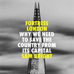 Fortress London : Why We Need to Save the Country From Its Capital cover image