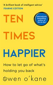 Ten Times Happier: How to Let Go of What's Holding You Back : How to Let Go of What's Holding You Back cover image
