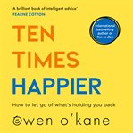 Ten Times Happier : How to Let Go of What's Holding You Back cover image