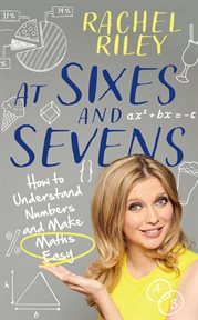 At Sixes and Sevens : How to Understand Numbers and Make Maths Easy cover image