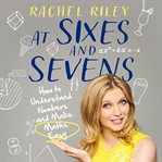 At Sixes and Sevens : How to Understand Numbers and Make Maths Easy cover image