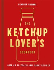The Ketchup lover's cookbook : over 60 spectacularly saucy recipes cover image
