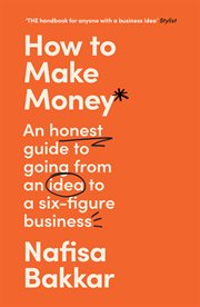 How to Make Money: An Honest Guide to Going From an Idea to a Six-Figure Business : An Honest Guide to Going From an Idea to a Six cover image