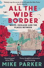 All the wide border : Wales, England and the places in between cover image