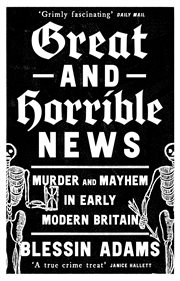 Great and Horrible News : Murder and Mayhem in Early Modern Britain cover image