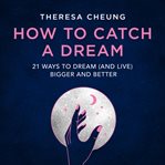 How to Catch A Dream : 21 Ways to Dream (and Live) Bigger and Better cover image