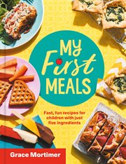 My First Meals: Fast and fun recipes for children with just five ingredients : Fast and fun recipes for children with just five ingredients cover image