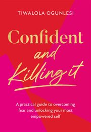 Confident and Killing It : A Practical Guide to Overcoming Fear and Unlocking Your Most Empowered Self cover image