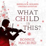 What Child is This? : A Sherlock Holmes Christmas Adventure. Sherlock Holmes Adventures (MacBird) cover image