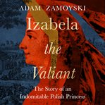 Izabela the Valiant: The Story of an Indomitable Polish Princess cover image