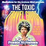 The Toxic Travel Guide : Meditations for the Anxious Mind's Guide to the Biggest Dumps in Ireland cover image