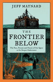 The Frontier Below : The Past, Present and Future of Our Quest to Go Deeper Underwater cover image