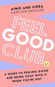 Feel Good Club : A Guide to Feeling Good and Being Okay With It When You're Not cover image