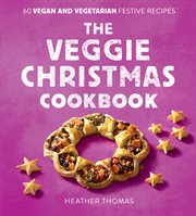 The Veggie Christmas Cookbook : 60 Vegan and Vegetarian Festive Recipes cover image